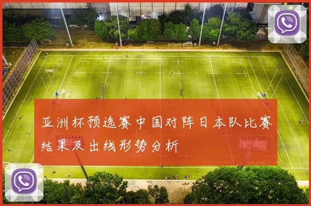 亚洲杯预选赛中国对阵日本队比赛结果及出线形势分析