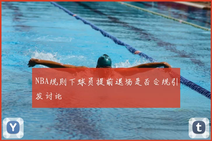 NBA规则下球员提前退场是否合规引发讨论