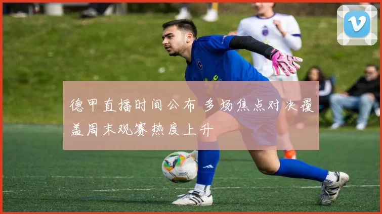 德甲直播时间公布 多场焦点对决覆盖周末观赛热度上升