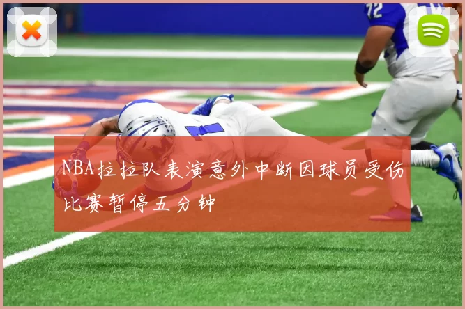 NBA拉拉队表演意外中断因球员受伤比赛暂停五分钟