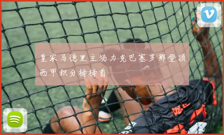 皇家马德里主场力克巴塞罗那登顶西甲积分榜榜首