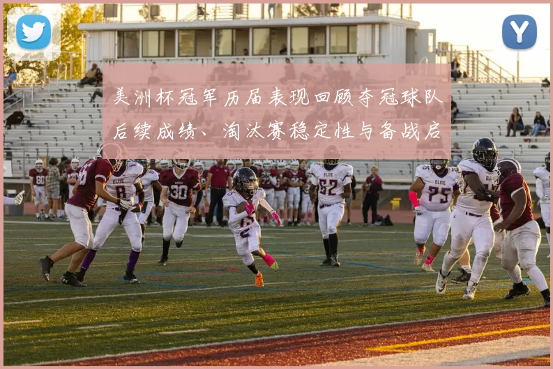 美洲杯冠军历届表现回顾夺冠球队后续成绩、淘汰赛稳定性与备战启示