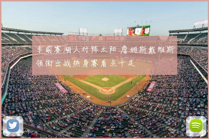 季前赛湖人对阵太阳 詹姆斯戴维斯领衔出战热身赛看点十足