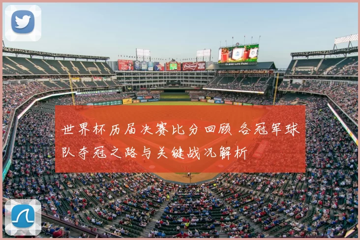 世界杯历届决赛比分回顾 各冠军球队夺冠之路与关键战况解析