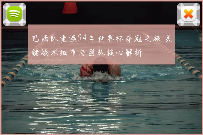 巴西队重温94年世界杯夺冠之旅 关键战术细节与团队核心解析