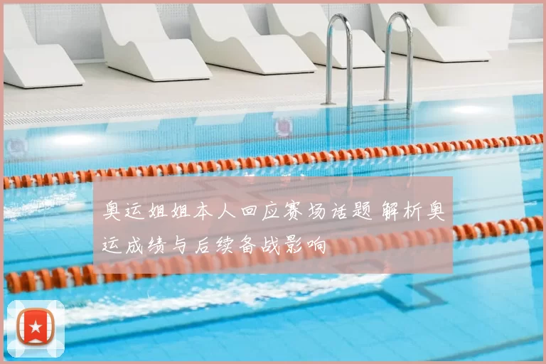 奥运姐姐本人回应赛场话题 解析奥运成绩与后续备战影响