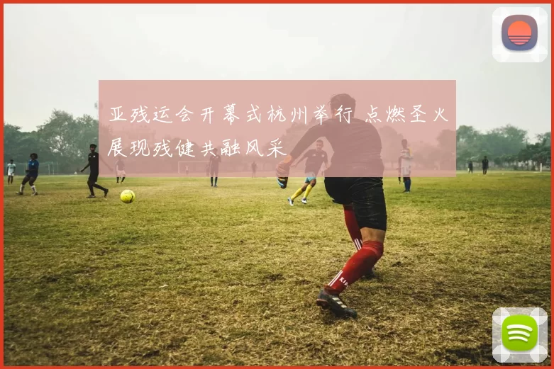 亚残运会开幕式杭州举行 点燃圣火展现残健共融风采