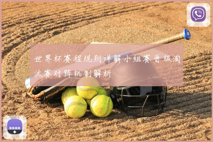 世界杯赛程规则详解小组赛晋级淘汰赛对阵机制解析