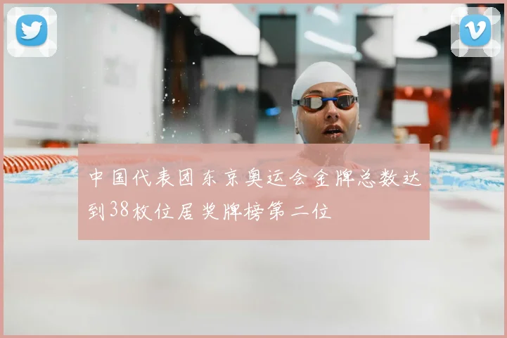 中国代表团东京奥运会金牌总数达到38枚位居奖牌榜第二位