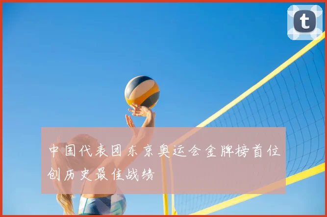 中国代表团东京奥运会金牌榜首位创历史最佳战绩