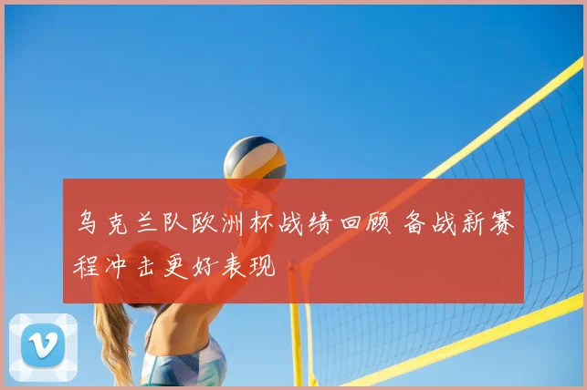 乌克兰队欧洲杯战绩回顾 备战新赛程冲击更好表现