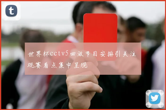 世界杯cctv5回放节目安排引关注 观赛看点集中呈现
