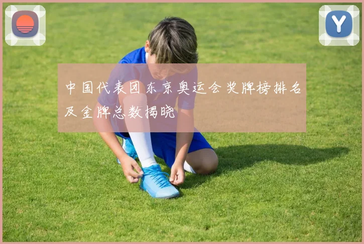 中国代表团东京奥运会奖牌榜排名及金牌总数揭晓