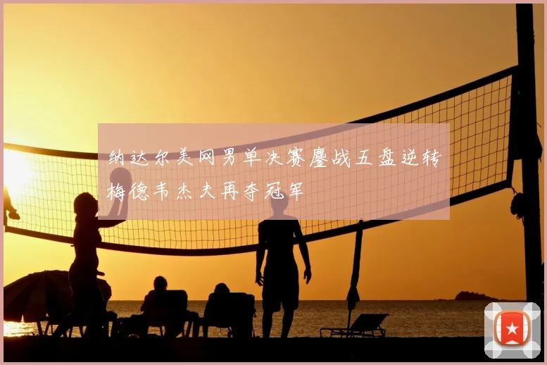 纳达尔美网男单决赛鏖战五盘逆转梅德韦杰夫再夺冠军