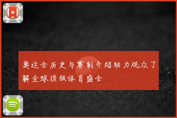 奥运会历史与赛制介绍助力观众了解全球顶级体育盛会