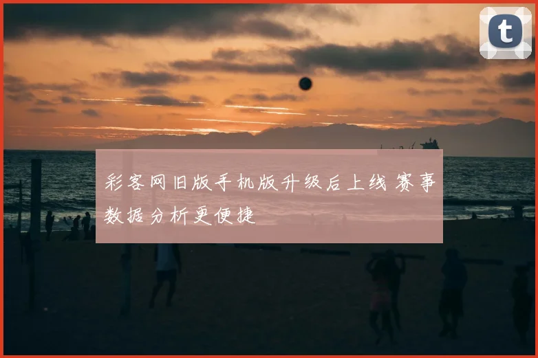 彩客网旧版手机版升级后上线 赛事数据分析更便捷