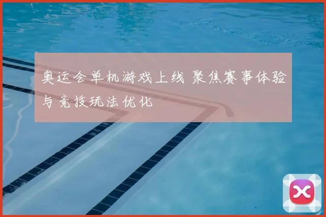 奥运会单机游戏上线 聚焦赛事体验与竞技玩法优化