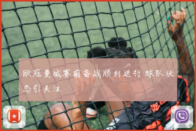 欧冠曼城赛前备战顺利进行 球队状态引关注