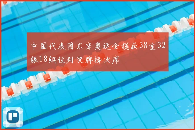 中国代表团东京奥运会揽获38金32银18铜位列奖牌榜次席