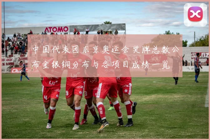 中国代表团东京奥运会奖牌总数公布金银铜分布与各项目成绩一览