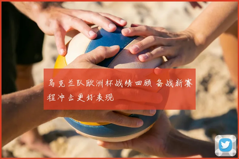 乌克兰队欧洲杯战绩回顾 备战新赛程冲击更好表现