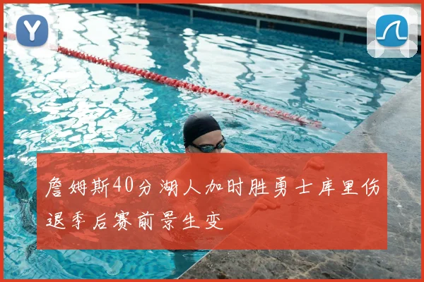 詹姆斯40分湖人加时胜勇士库里伤退季后赛前景生变
