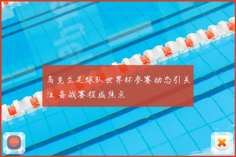 乌克兰足球队世界杯参赛动态引关注 备战赛程成焦点