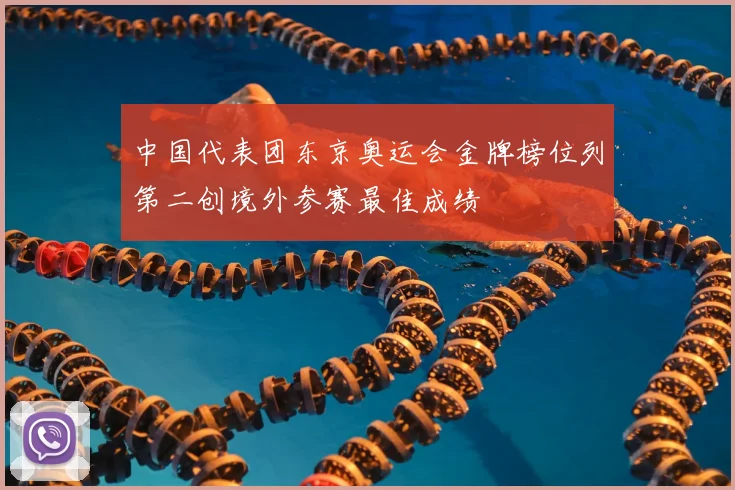 中国代表团东京奥运会金牌榜位列第二创境外参赛最佳成绩